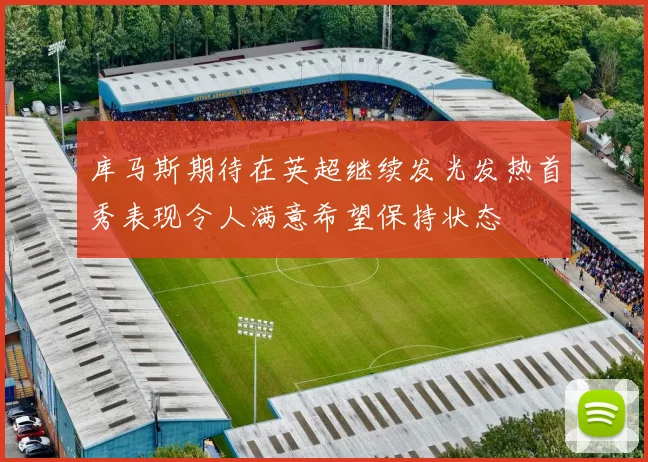 库马斯期待在英超继续发光发热首秀表现令人满意希望保持状态