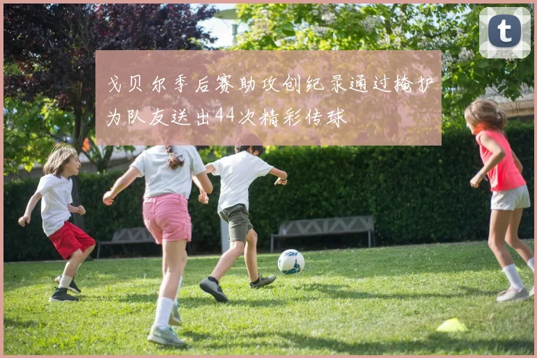 戈贝尔季后赛助攻创纪录通过掩护为队友送出44次精彩传球