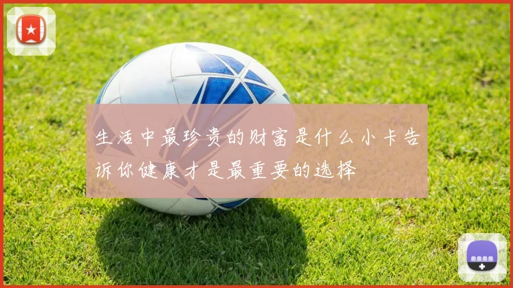 生活中最珍贵的财富是什么小卡告诉你健康才是最重要的选择