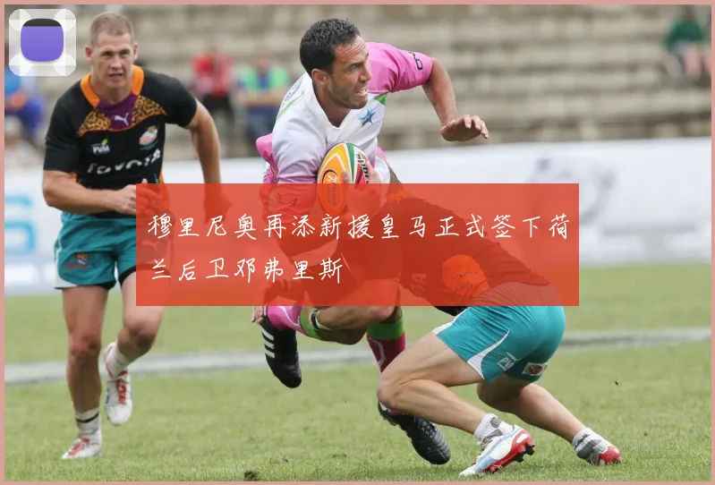 穆里尼奥再添新援皇马正式签下荷兰后卫邓弗里斯