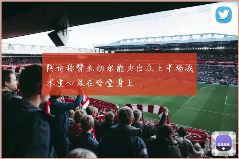 阿伦称赞米切尔能力出众上半场战术重心放在哈登身上