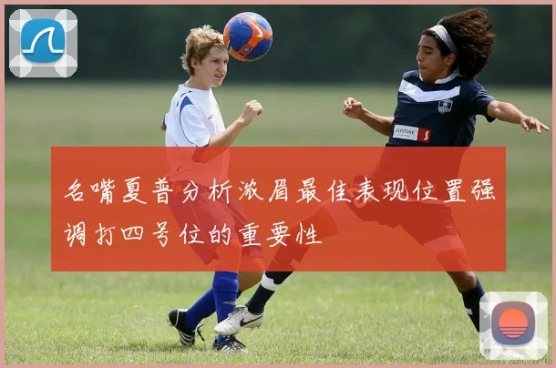名嘴夏普分析浓眉最佳表现位置强调打四号位的重要性
