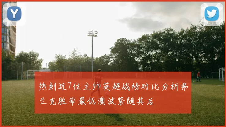 热刺近7位主帅英超战绩对比分析弗兰克胜率最低澳波紧随其后