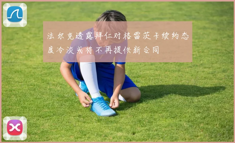 法尔克透露拜仁对格雷茨卡续约态度冷淡或将不再提供新合同
