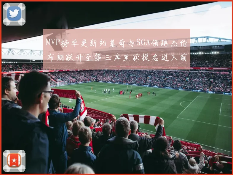 MVP榜单更新约基奇与SGA领跑杰伦布朗跃升至第三库里获提名进入前十