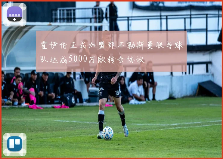 霍伊伦正式加盟那不勒斯曼联与球队达成5000万欧转会协议