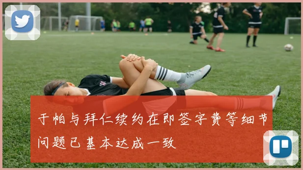 于帕与拜仁续约在即签字费等细节问题已基本达成一致