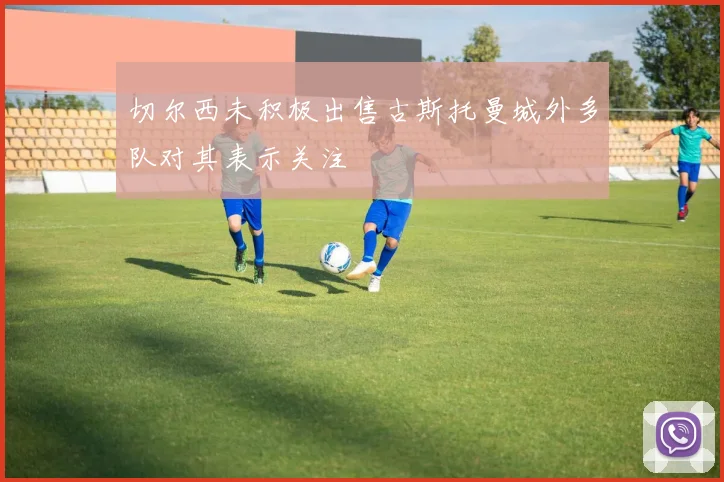 切尔西未积极出售古斯托曼城外多队对其表示关注