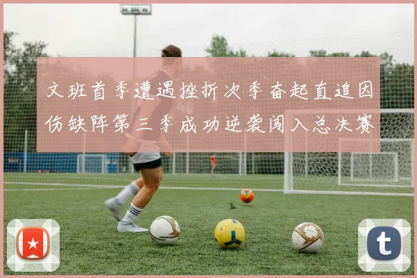 文班首季遭遇挫折次季奋起直追因伤缺阵第三季成功逆袭闯入总决赛