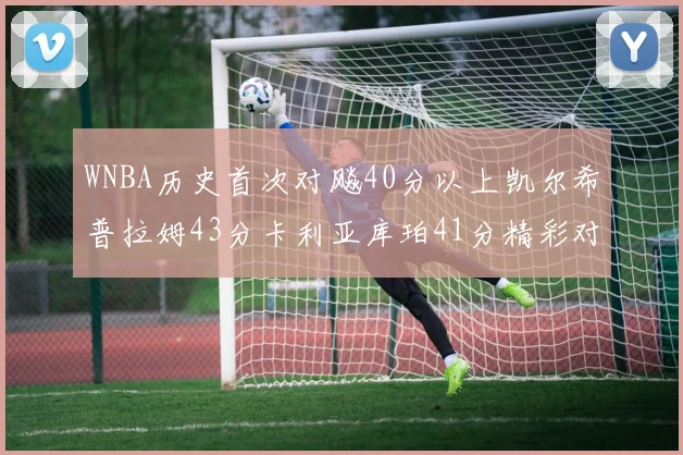 WNBA历史首次对飚40分以上凯尔希普拉姆43分卡利亚库珀41分精彩对决