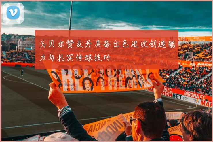 戈贝尔赞麦丹具备出色进攻创造能力与扎实传球技巧